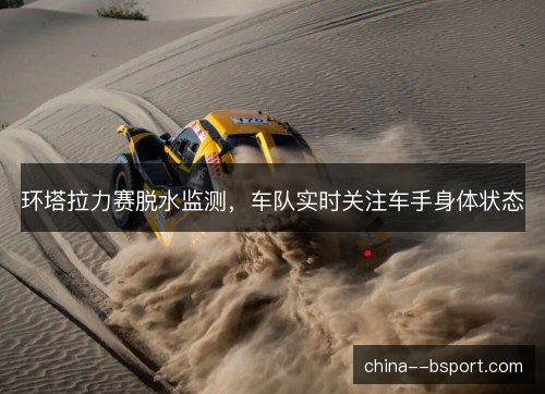 环塔拉力赛脱水监测，车队实时关注车手身体状态